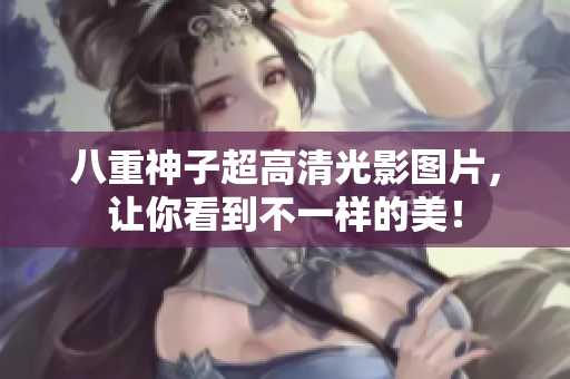 八重神子超高清光影图片，让你看到不一样的美！