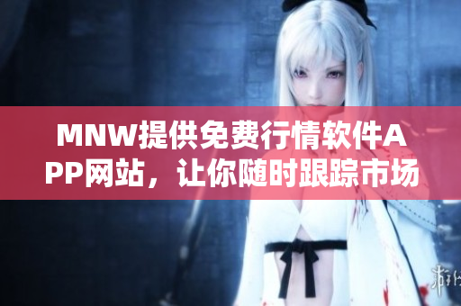 MNW提供免费行情软件APP网站，让你随时跟踪市场动向
