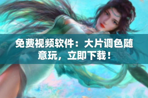 免费视频软件：大片调色随意玩，立即下载！