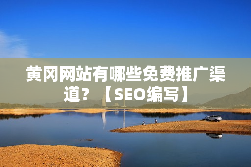 黄冈网站有哪些免费推广渠道？【SEO编写】