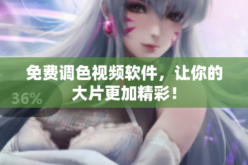 免费调色视频软件，让你的大片更加精彩！