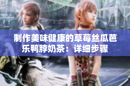 制作美味健康的草莓丝瓜芭乐鸭脖奶茶：详细步骤