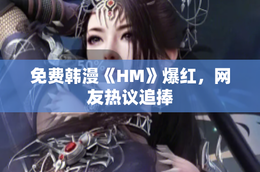 免费韩漫《HM》爆红，网友热议追捧