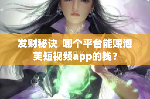 发财秘诀  哪个平台能赚泡芙短视频app的钱？