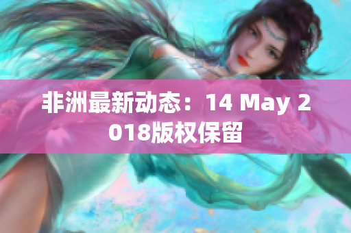 非洲最新动态：14 May 2018版权保留