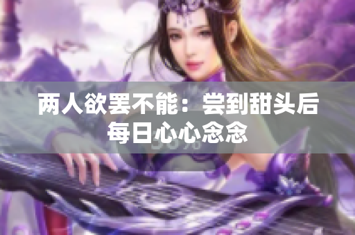 两人欲罢不能：尝到甜头后每日心心念念