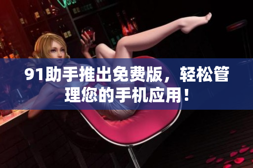 91助手推出免费版，轻松管理您的手机应用！