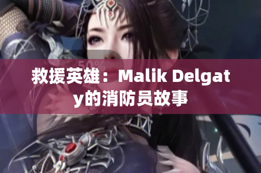 救援英雄：Malik Delgaty的消防员故事