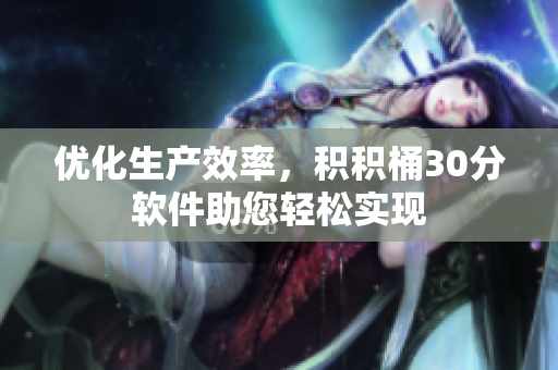 优化生产效率，积积桶30分软件助您轻松实现