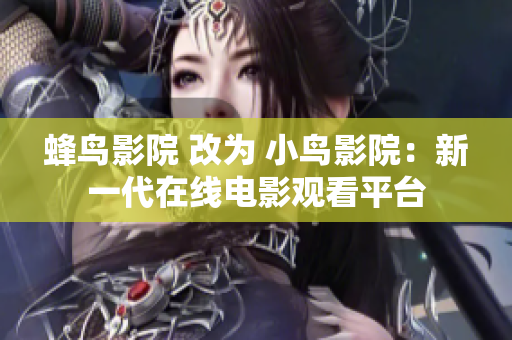 蜂鸟影院 改为 小鸟影院：新一代在线电影观看平台