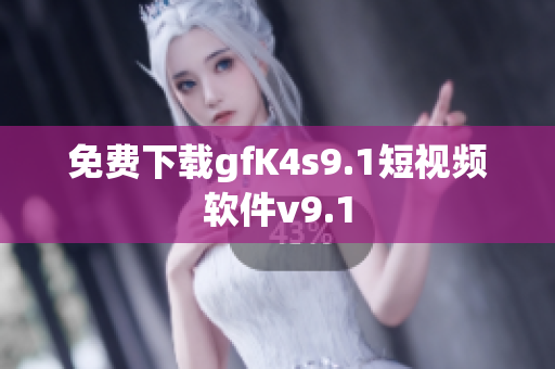 免费下载gfK4s9.1短视频软件v9.1