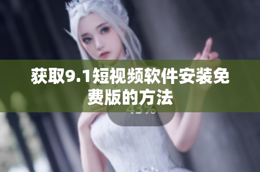 获取9.1短视频软件安装免费版的方法