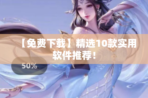 【免费下载】精选10款实用软件推荐！