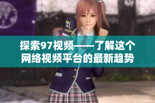 探索97视频——了解这个网络视频平台的最新趋势