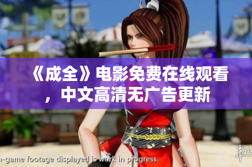 《成全》电影免费在线观看，中文高清无广告更新