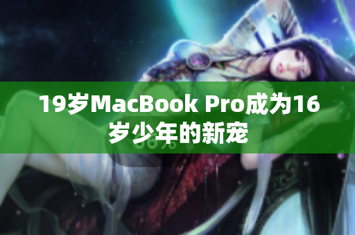 19岁MacBook Pro成为16岁少年的新宠