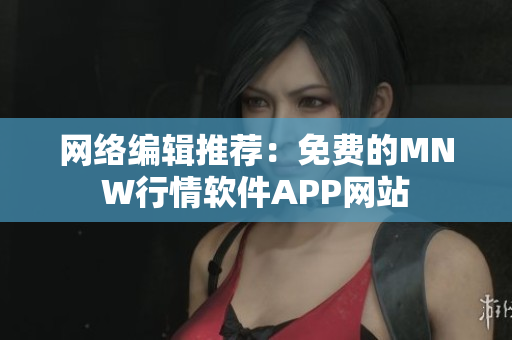 网络编辑推荐：免费的MNW行情软件APP网站