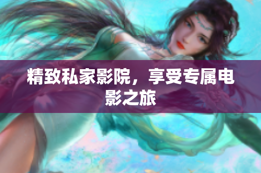 精致私家影院，享受专属电影之旅