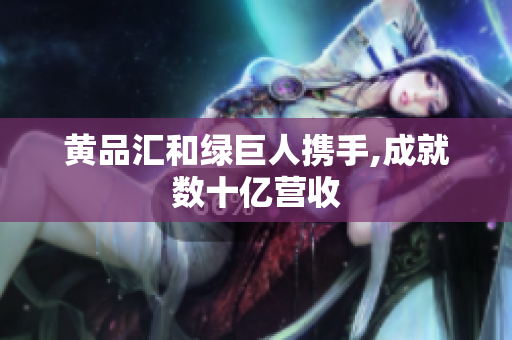 黄品汇和绿巨人携手,成就数十亿营收