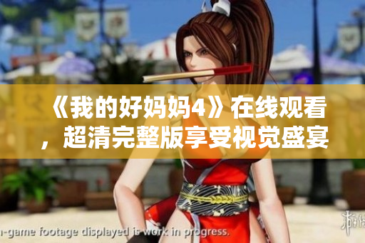 《我的好妈妈4》在线观看，超清完整版享受视觉盛宴！
