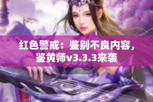 红色警戒：鉴别不良内容，鉴黄师v3.3.3来袭