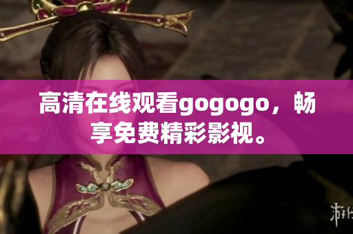 高清在线观看gogogo，畅享免费精彩影视。
