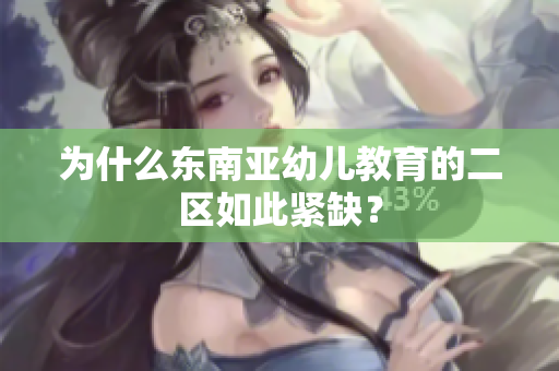 为什么东南亚幼儿教育的二区如此紧缺？