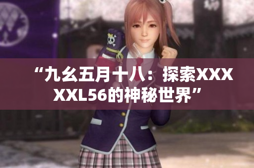 “九幺五月十八：探索XXXXXL56的神秘世界”