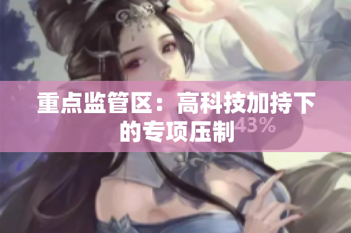 重点监管区：高科技加持下的专项压制