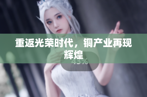 重返光荣时代，铜产业再现辉煌