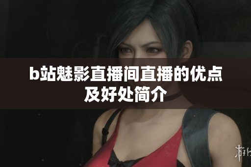 b站魅影直播间直播的优点及好处简介