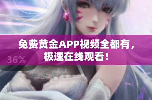 免费黄金APP视频全都有，极速在线观看！