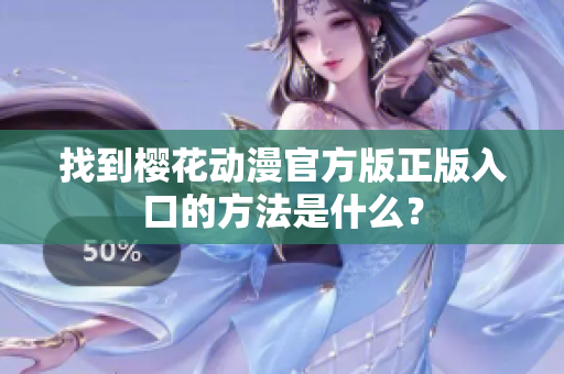 找到樱花动漫官方版正版入口的方法是什么？