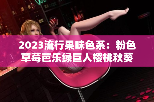 2023流行果味色系：粉色草莓芭乐绿巨人樱桃秋葵