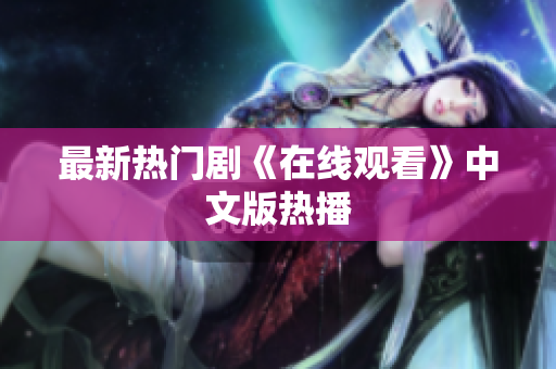 最新热门剧《在线观看》中文版热播
