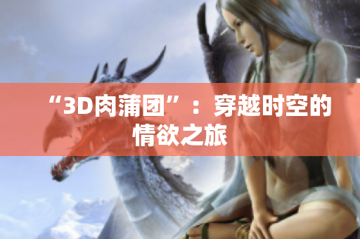 “3D肉蒲团”：穿越时空的情欲之旅
