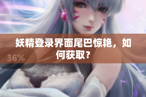 妖精登录界面尾巴惊艳，如何获取？