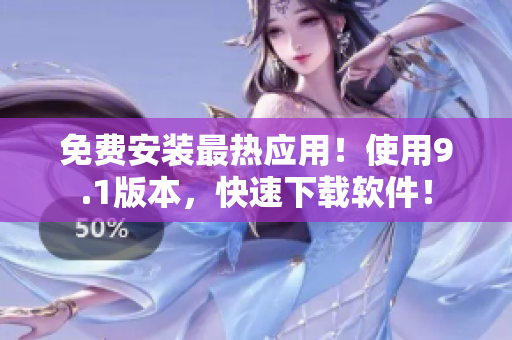 免费安装最热应用！使用9.1版本，快速下载软件！