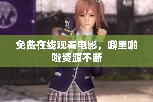免费在线观看电影，噼里啪啦资源不断