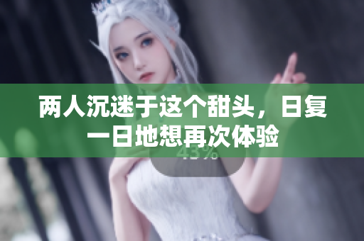 两人沉迷于这个甜头，日复一日地想再次体验
