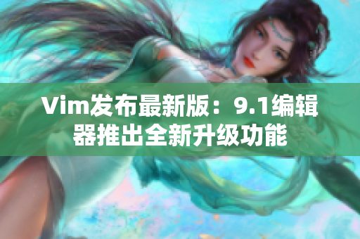 Vim发布最新版：9.1编辑器推出全新升级功能