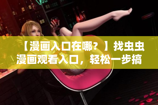 【漫画入口在哪？】找虫虫漫画观看入口，轻松一步搞定！