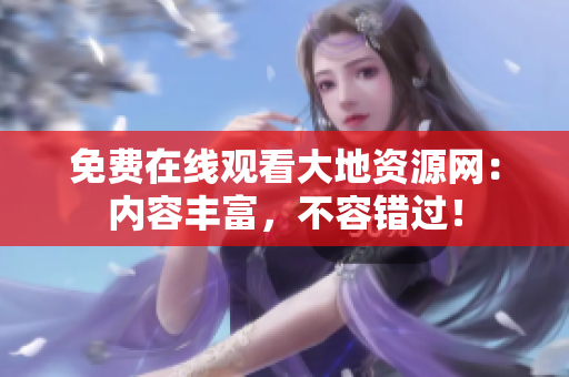 免费在线观看大地资源网：内容丰富，不容错过！