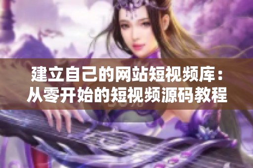 建立自己的网站短视频库：从零开始的短视频源码教程