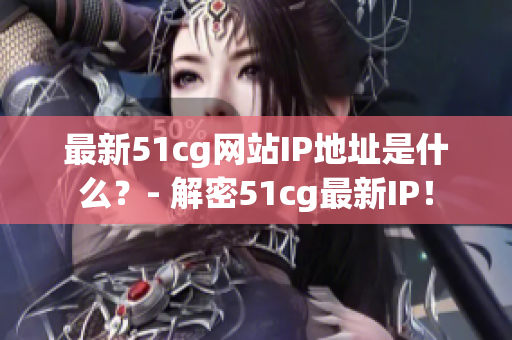 最新51cg网站IP地址是什么？- 解密51cg最新IP！
