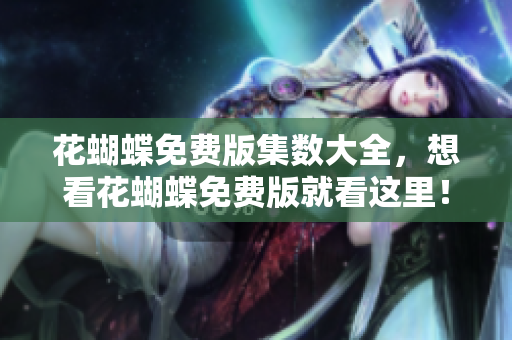 花蝴蝶免费版集数大全，想看花蝴蝶免费版就看这里！