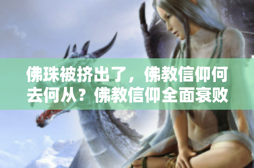 佛珠被挤出了，佛教信仰何去何从？佛教信仰全面衰败，佛珠被挤出社会焦点