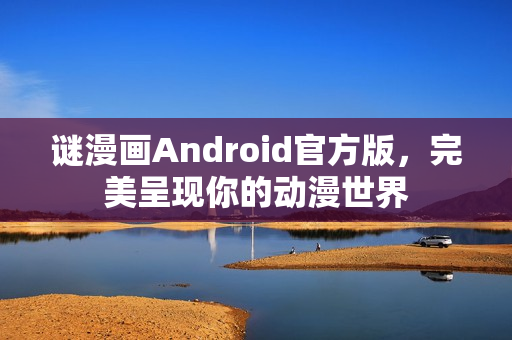 谜漫画Android官方版，完美呈现你的动漫世界