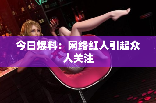 今日爆料：网络红人引起众人关注