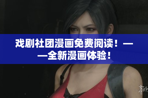 戏剧社团漫画免费阅读！——全新漫画体验！